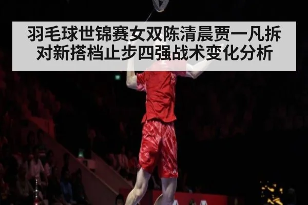 羽毛球世锦赛女双陈清晨贾一凡拆对新搭档止步四强战术变化分析
