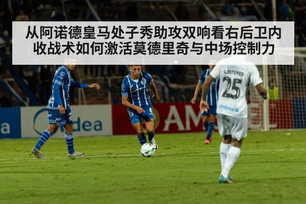 从阿诺德皇马处子秀助攻双响看右后卫内收战术如何激活莫德里奇与中场控制力